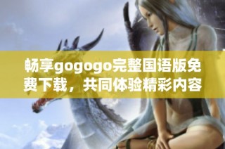 畅享gogogo完整国语版免费下载，共同体验精彩内容