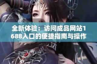 全新体验：访问成品网站1688入口的便捷指南与操作步骤