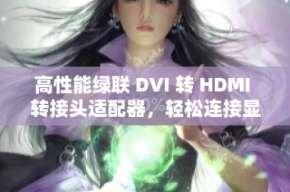 高性能绿联 DVI 转 HDMI 转接头适配器，轻松连接显示器与显卡