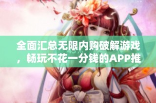 全面汇总无限内购破解游戏，畅玩不花一分钱的APP推荐