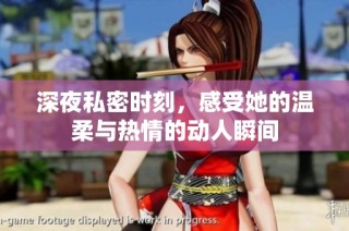 深夜私密时刻，感受她的温柔与热情的动人瞬间