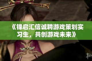 《锋启汇信诚聘游戏策划实习生，共创游戏未来》