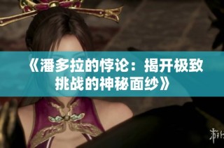 《潘多拉的悖论：揭开极致挑战的神秘面纱》