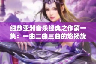 细数亚洲音乐经典之作第一集：一曲二曲三曲的悠扬旋律