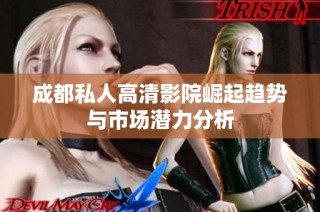 成都私人高清影院崛起趋势与市场潜力分析