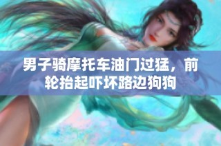 男子骑摩托车油门过猛，前轮抬起吓坏路边狗狗