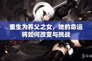 重生为养父之女，她的命运将如何改变与挑战
