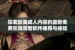 探索欧美成人内容的最新免费在线观看软件推荐与体验解析