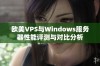 欧美VPS与Windows服务器性能评测与对比分析