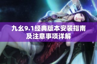 九幺9.1经典版本安装指南及注意事项详解
