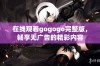 在线观看gogogo完整版，畅享无广告的精彩内容