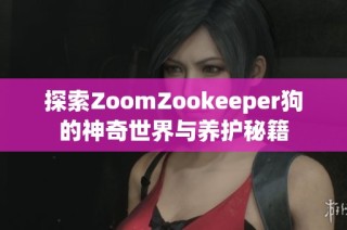 探索ZoomZookeeper狗的神奇世界与养护秘籍