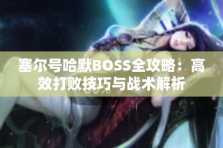 塞尔号哈默BOSS全攻略：高效打败技巧与战术解析