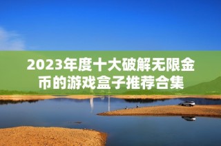 2023年度十大破解无限金币的游戏盒子推荐合集