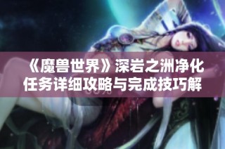 《魔兽世界》深岩之洲净化任务详细攻略与完成技巧解析