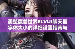 调整魔兽世界ELVUI聊天框字体大小的详细设置指南与技巧分享