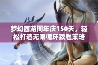 梦幻西游周年庆150天，轻松打造无限循环致胜策略