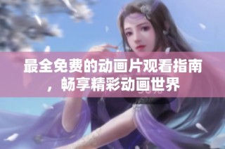 最全免费的动画片观看指南，畅享精彩动画世界