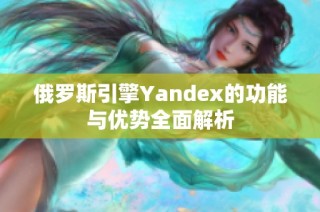 俄罗斯引擎Yandex的功能与优势全面解析