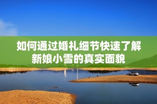 如何通过婚礼细节快速了解新娘小雪的真实面貌