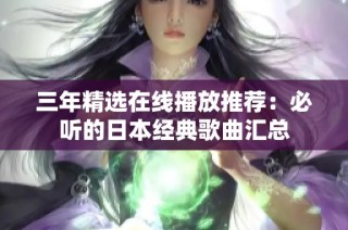 三年精选在线播放推荐：必听的日本经典歌曲汇总