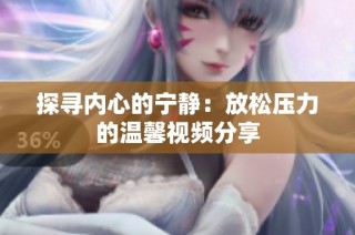 探寻内心的宁静：放松压力的温馨视频分享
