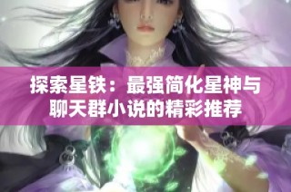 探索星铁：最强简化星神与聊天群小说的精彩推荐