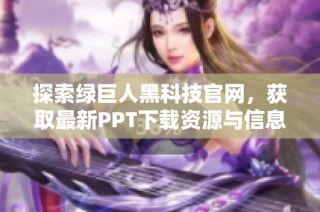 探索绿巨人黑科技官网，获取最新PPT下载资源与信息