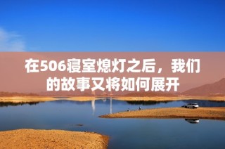 在506寝室熄灯之后，我们的故事又将如何展开