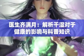 医生齐满月：解析干湿对于健康的影响与科普知识