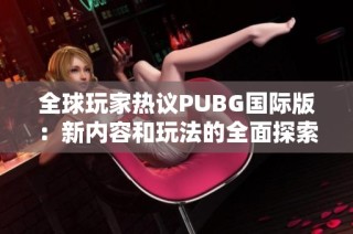 全球玩家热议PUBG国际版：新内容和玩法的全面探索