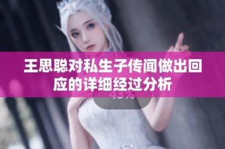 王思聪对私生子传闻做出回应的详细经过分析