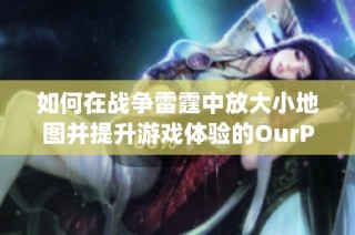 如何在战争雷霆中放大小地图并提升游戏体验的OurPlay PC加速器指南