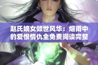 赵氏嫡女倾世风华：烟雨中的爱恨情仇全免费阅读完整版