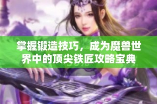 掌握锻造技巧，成为魔兽世界中的顶尖铁匠攻略宝典