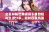 全面解析芒果视频下载教程与资源分享，轻松获取高清视频！