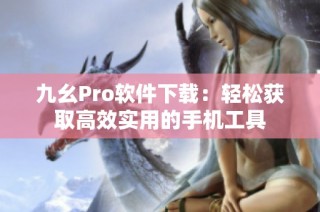 九幺Pro软件下载：轻松获取高效实用的手机工具