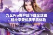 九幺Pro客户端下载全攻略，轻松享受优质手机体验