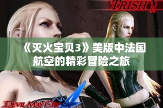 《灭火宝贝3》美版中法国航空的精彩冒险之旅