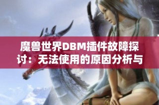 魔兽世界DBM插件故障探讨：无法使用的原因分析与解决方案详解