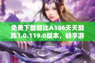 免费下载酷比A106天天酷跑1.0.119.0版本，畅享游戏乐趣