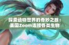 探索动物世界的奇妙之旅：美国Zoom连接各类生物