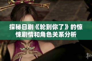 探秘日剧《轮到你了》的惊悚剧情和角色关系分析