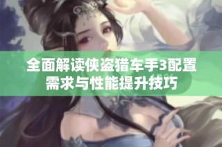 全面解读侠盗猎车手3配置需求与性能提升技巧
