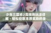 少年三国志2竞技场玩法详解 - 轻松获取丰厚奖励的全攻略