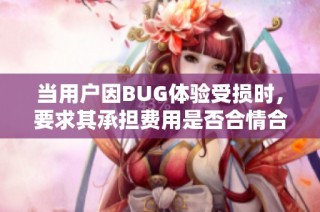 当用户因BUG体验受损时，要求其承担费用是否合情合理的探讨