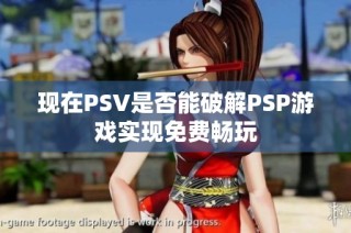 现在PSV是否能破解PSP游戏实现免费畅玩