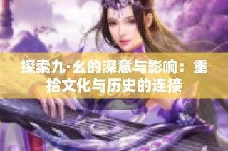 探索九·幺的深意与影响：重拾文化与历史的连接