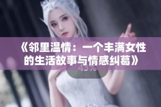 《邻里温情：一个丰满女性的生活故事与情感纠葛》