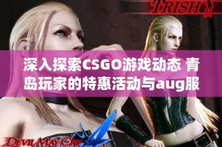 深入探索CSGO游戏动态 青岛玩家的特惠活动与aug服务器的最新消息解析